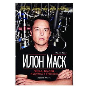 Илон Маск: Tesla, SpaceX и дорога в будущее